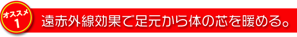 遠赤外線効果で足元から体の芯を暖める。